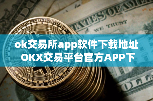 ok交易所app软件下载地址 OKX交易平台官方APP下载步骤教程