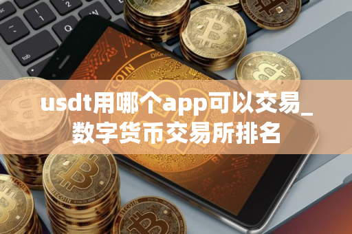 usdt用哪个app可以交易_数字货币交易所排名