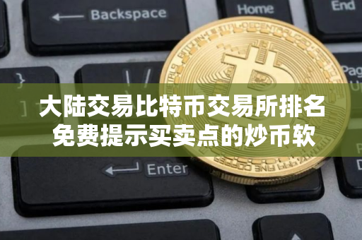 大陆交易比特币交易所排名 免费提示买卖点的炒币软件