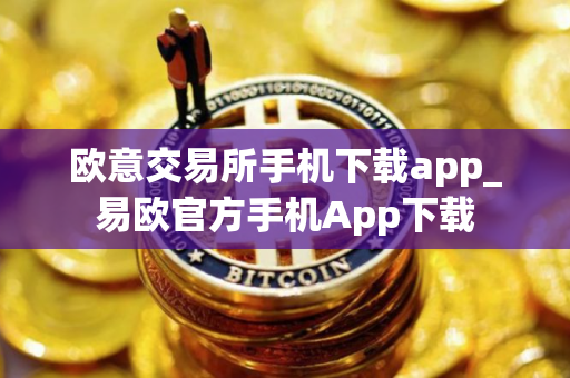 欧意交易所手机下载app_易欧官方手机App下载