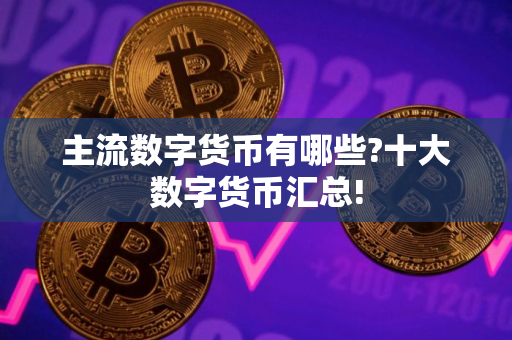 主流数字货币有哪些?十大数字货币汇总!