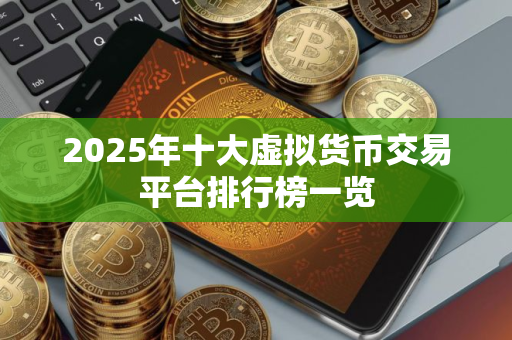 2025年十大虚拟货币交易平台排行榜一览
