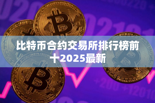比特币合约交易所排行榜前十2025最新
