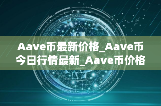 Aave币最新价格_Aave币今日行情最新_Aave币价格