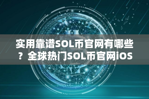 实用靠谱SOL币官网有哪些？全球热门SOL币官网iOS排行榜