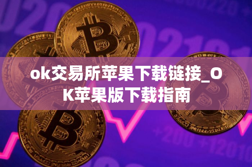 ok交易所苹果下载链接_OK苹果版下载指南