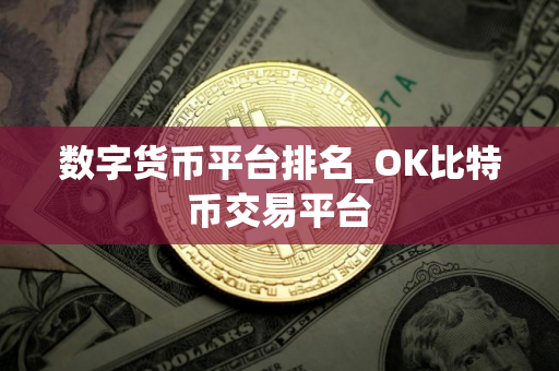 数字货币平台排名_OK比特币交易平台