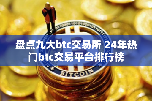 盘点九大btc交易所 24年热门btc交易平台排行榜