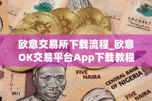欧意交易所下载流程_欧意OK交易平台App下载教程