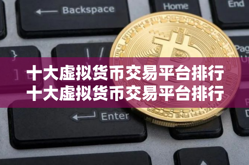 十大虚拟货币交易平台排行十大虚拟货币交易平台排行最新