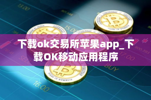 下载ok交易所苹果app_下载OK移动应用程序