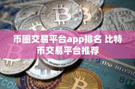 币圈交易平台app排名 比特币交易平台推荐