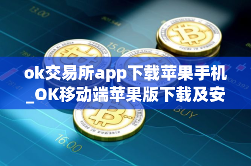 ok交易所app下载苹果手机_OK移动端苹果版下载及安装教程