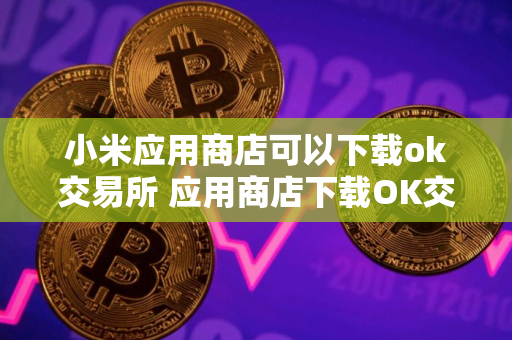 小米应用商店可以下载ok交易所 应用商店下载OK交易所教程