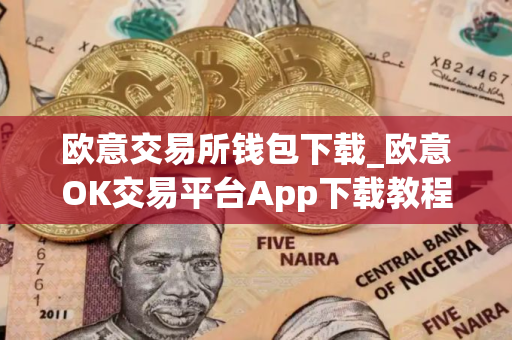 欧意交易所钱包下载_欧意OK交易平台App下载教程