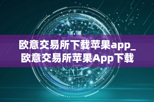 欧意交易所下载苹果app_欧意交易所苹果App下载