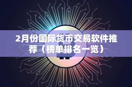 2月份国际货币交易软件推荐（榜单排名一览）
