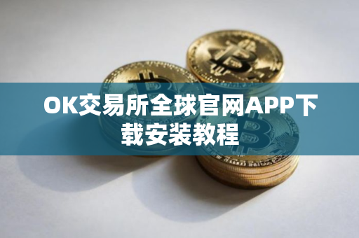 OK交易所全球官网APP下载安装教程