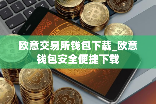 欧意交易所钱包下载_欧意钱包安全便捷下载