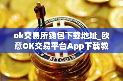 ok交易所钱包下载地址_欧意OK交易平台App下载教程