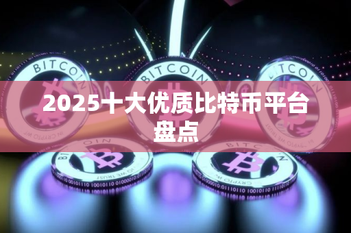2025十大优质比特币平台盘点