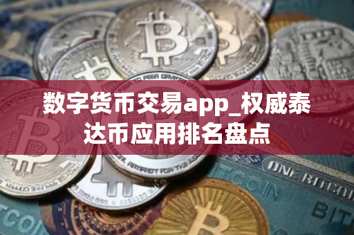数字货币交易app_权威泰达币应用排名盘点
