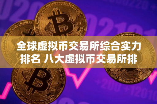 全球虚拟币交易所综合实力排名 八大虚拟币交易所排名
