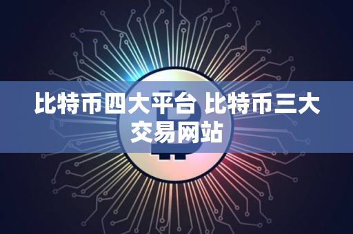 比特币四大平台 比特币三大交易网站