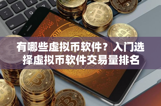 有哪些虚拟币软件？入门选择虚拟币软件交易量排名