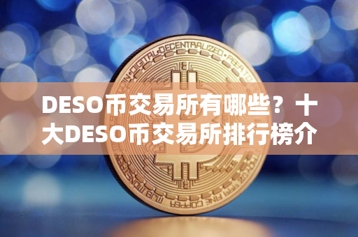 DESO币交易所有哪些？十大DESO币交易所排行榜介绍！