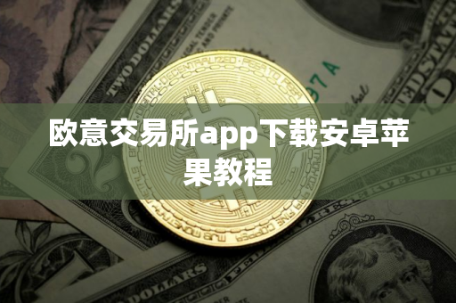 欧意交易所app下载安卓苹果教程