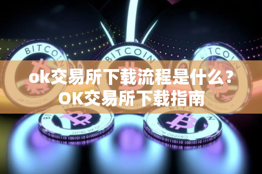 ok交易所下载流程是什么？OK交易所下载指南