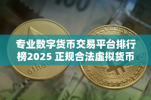 专业数字货币交易平台排行榜2025 正规合法虚拟货币交易平台