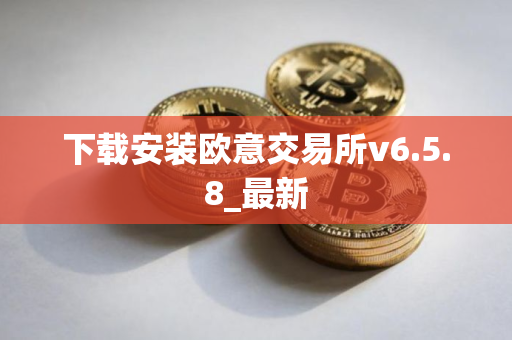 下载安装欧意交易所v6.5.8_最新
