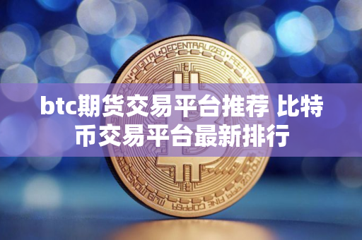 btc期货交易平台推荐 比特币交易平台最新排行