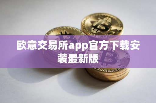欧意交易所app官方下载安装最新版