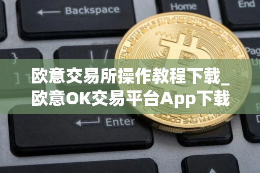 欧意交易所操作教程下载_欧意OK交易平台App下载教程