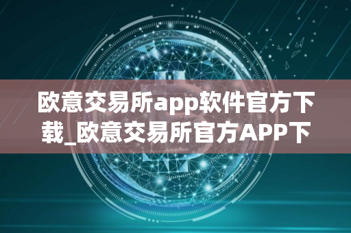 欧意交易所app软件官方下载_欧意交易所官方APP下载