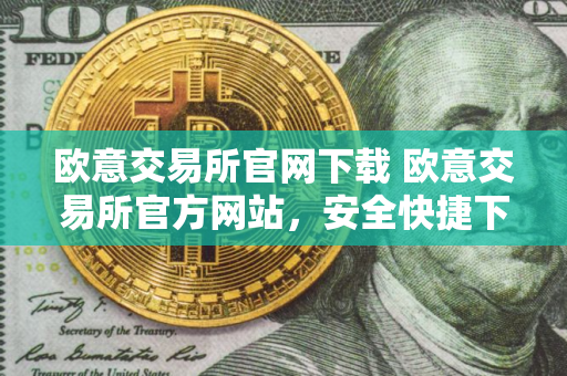 欧意交易所官网下载 欧意交易所官方网站，安全快捷下载
