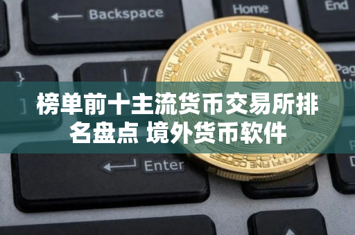 榜单前十主流货币交易所排名盘点 境外货币软件