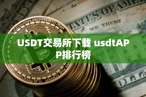 USDT交易所下载 usdtAPP排行榜