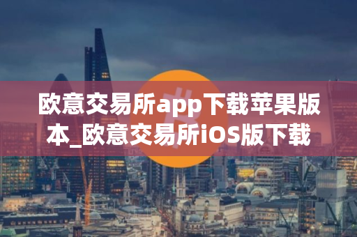 欧意交易所app下载苹果版本_欧意交易所iOS版下载