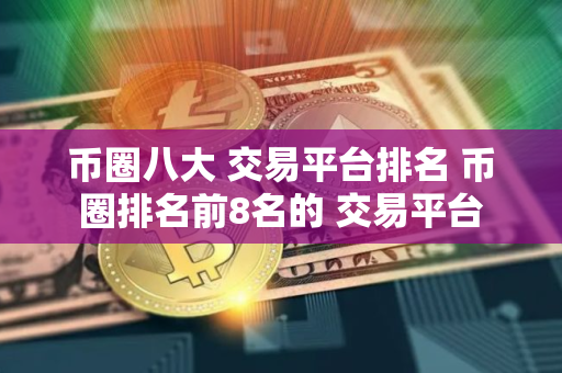 币圈八大 交易平台排名 币圈排名前8名的 交易平台
