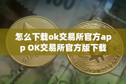 怎么下载ok交易所官方app OK交易所官方版下载