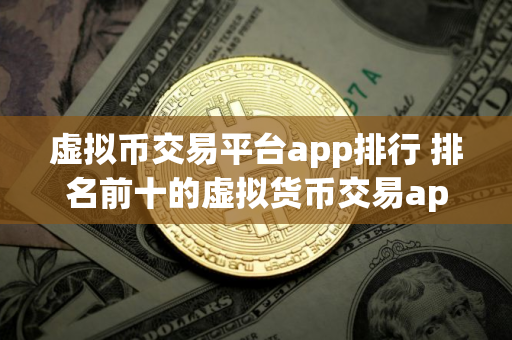虚拟币交易平台app排行 排名前十的虚拟货币交易app