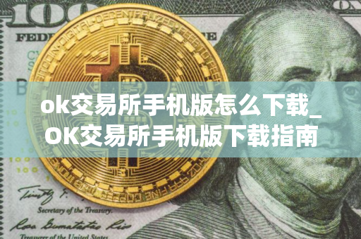 ok交易所手机版怎么下载_OK交易所手机版下载指南