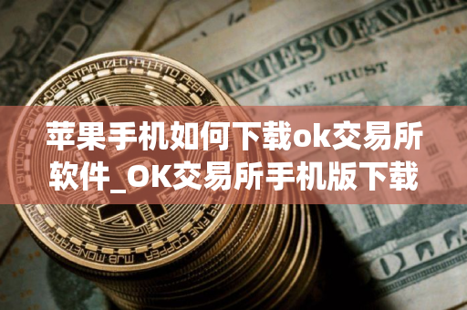 苹果手机如何下载ok交易所软件_OK交易所手机版下载指南