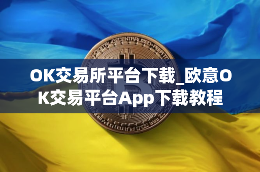 OK交易所平台下载_欧意OK交易平台App下载教程