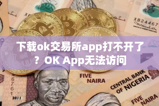 下载ok交易所app打不开了？OK App无法访问