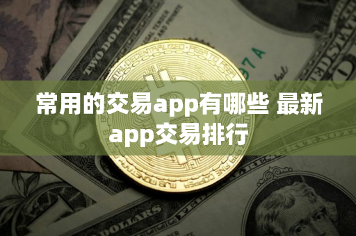 常用的交易app有哪些 最新app交易排行